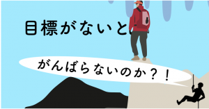 目標がないと頑張らないのか？